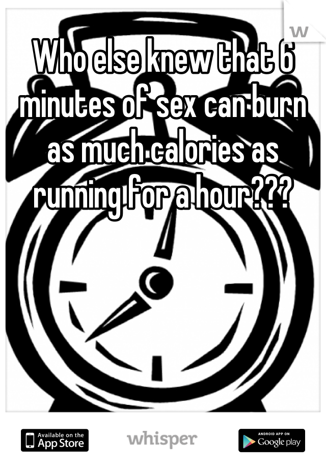 Who else knew that 6 minutes of sex can burn as much calories as running for a hour???