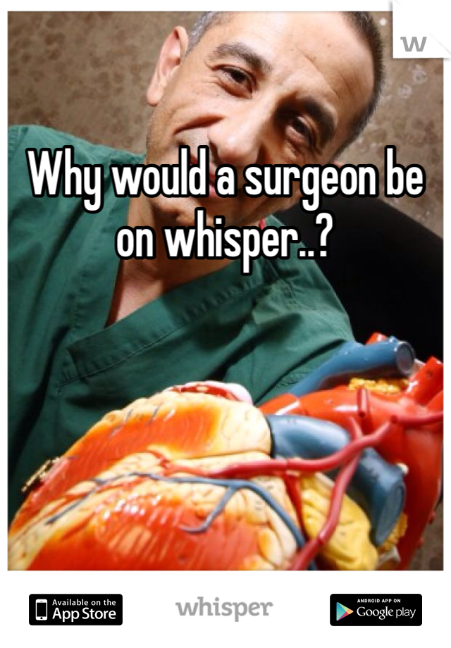 Why would a surgeon be on whisper..?