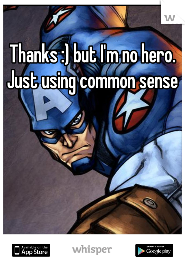 Thanks :) but I'm no hero. Just using common sense