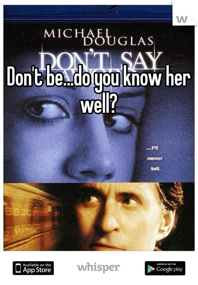 Don't be...do you know her well?