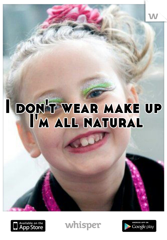 I don't wear make up I'm all natural