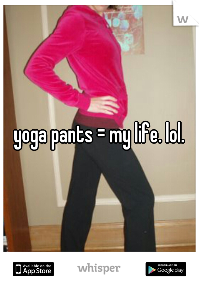 yoga pants = my life. lol.