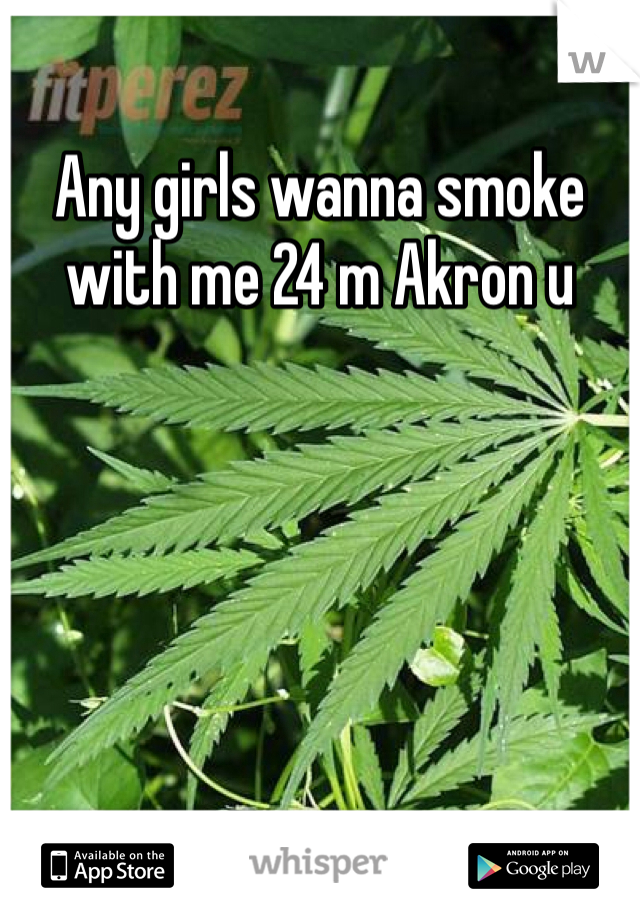 Any girls wanna smoke with me 24 m Akron u