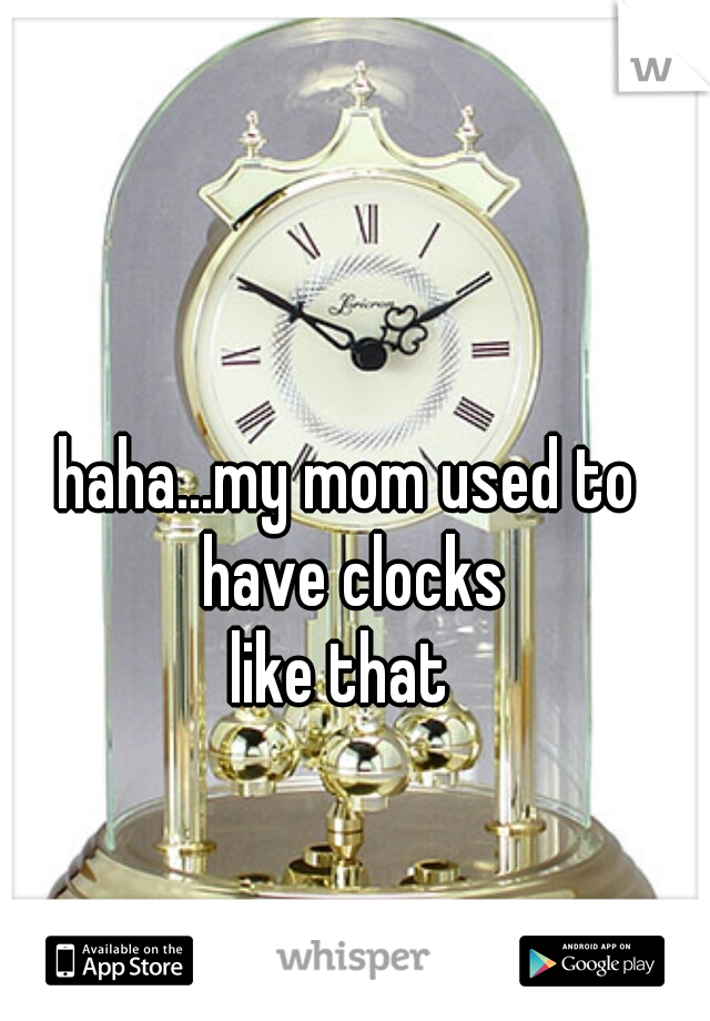 haha...my mom used to 
have clocks
 like that   
