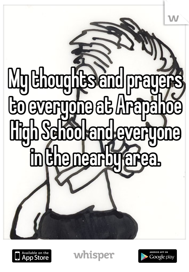 My thoughts and prayers to everyone at Arapahoe High School and everyone in the nearby area.