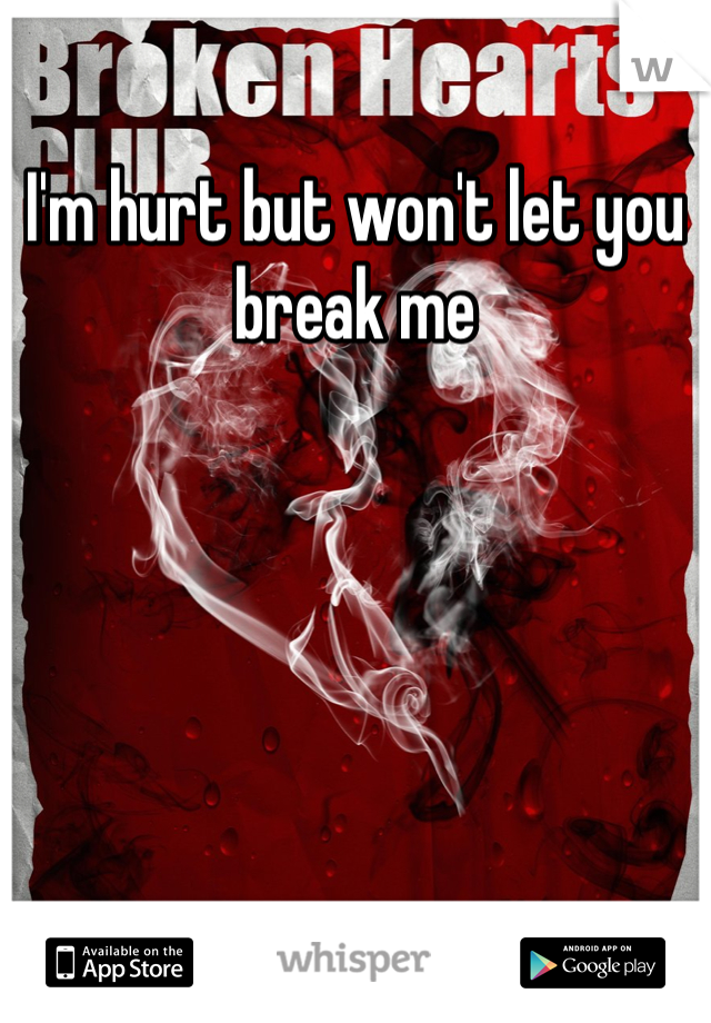I'm hurt but won't let you break me 