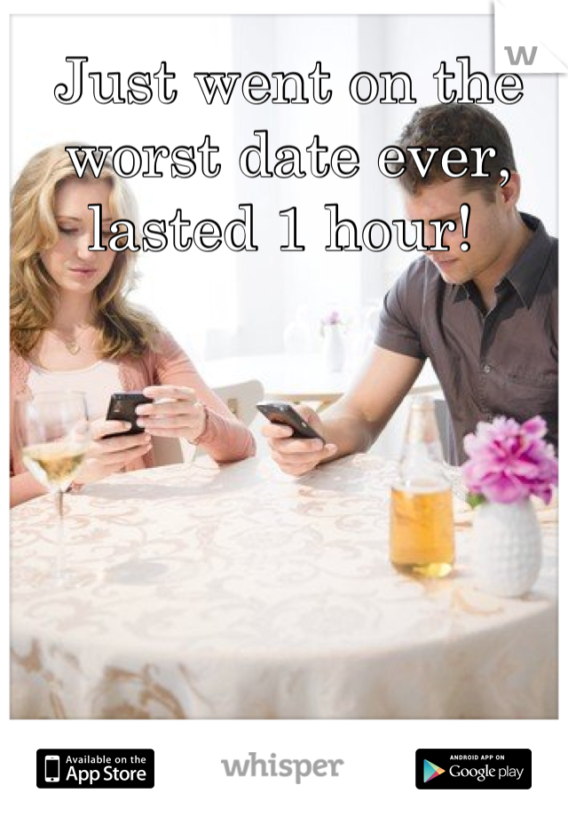 Just went on the worst date ever, lasted 1 hour! 