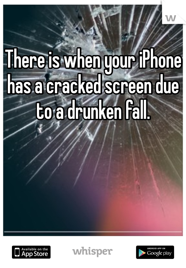 There is when your iPhone has a cracked screen due to a drunken fall. 