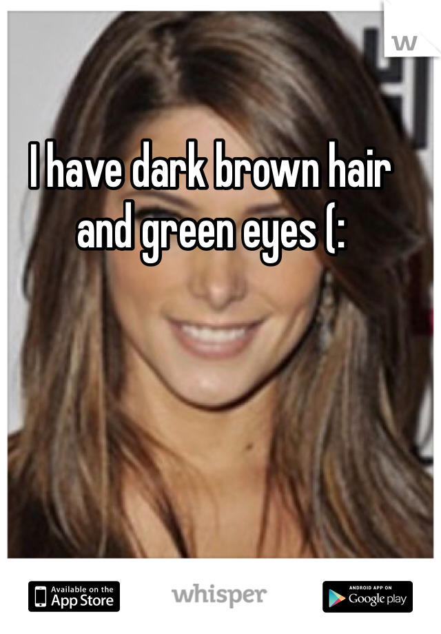 I have dark brown hair and green eyes (: