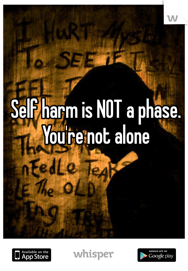 Self harm is NOT a phase.
You're not alone