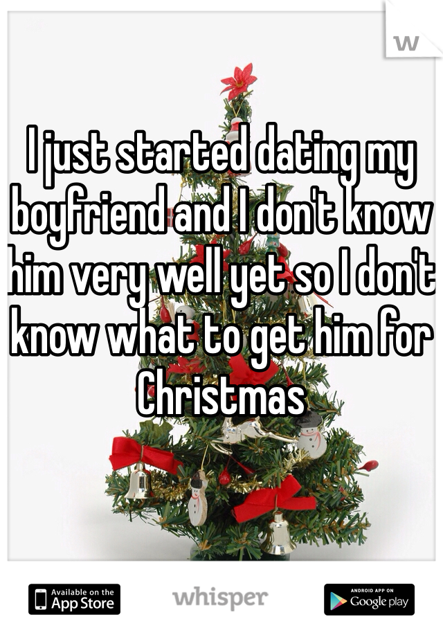I just started dating my boyfriend and I don't know him very well yet so I don't know what to get him for Christmas 