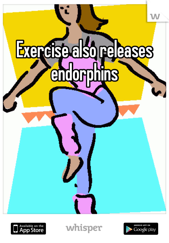 Exercise also releases endorphins 