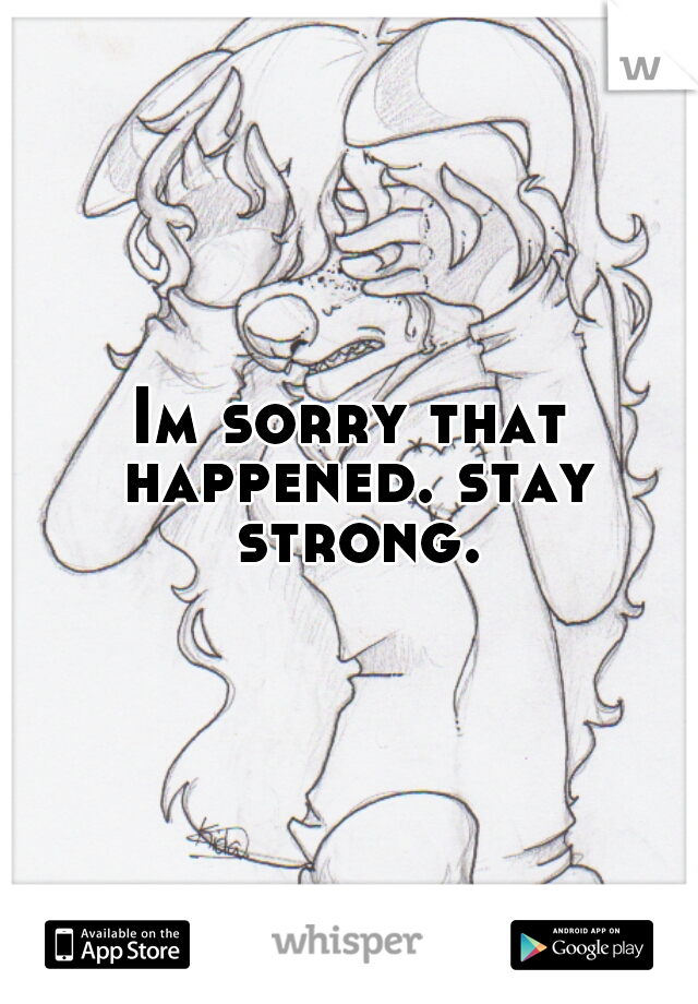 Im sorry that happened. stay strong.