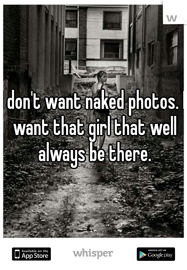 I don't want naked photos. I want that girl that well always be there.