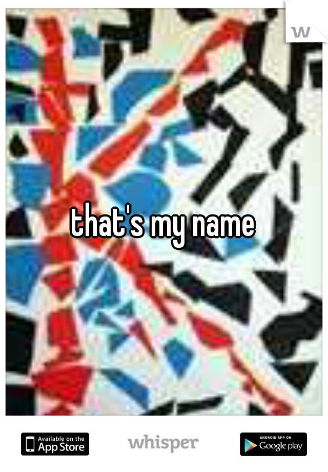 that's my name