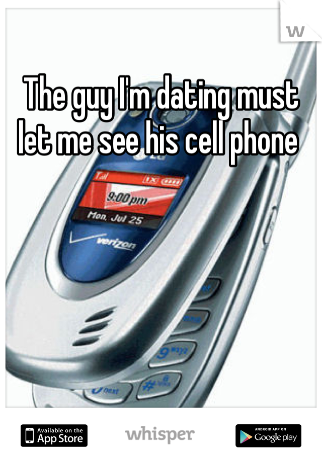 The guy I'm dating must let me see his cell phone 