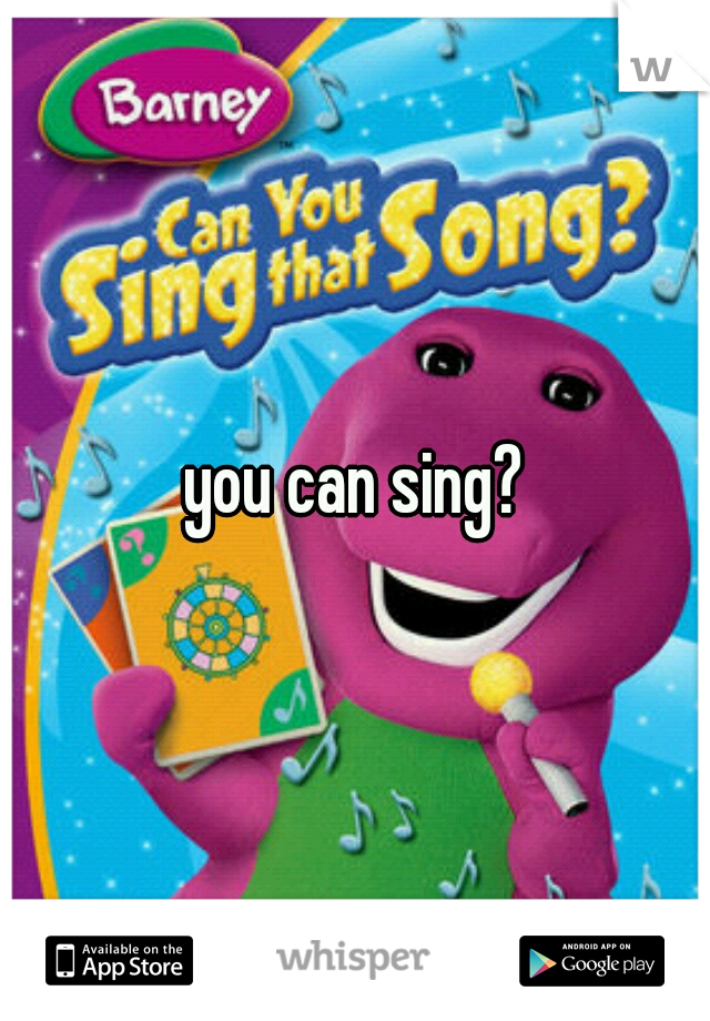 you can sing?