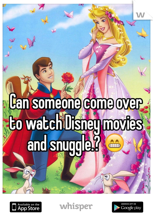 Can someone come over to watch Disney movies and snuggle.? 😁
