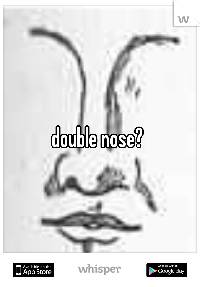 double nose? 