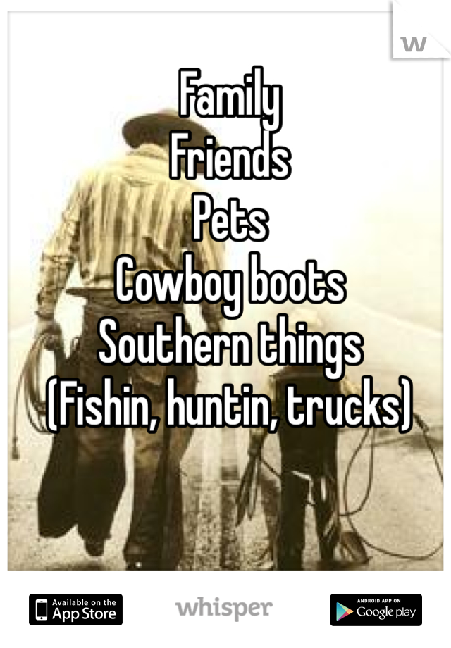 Family
Friends
Pets
Cowboy boots
Southern things
(Fishin, huntin, trucks)