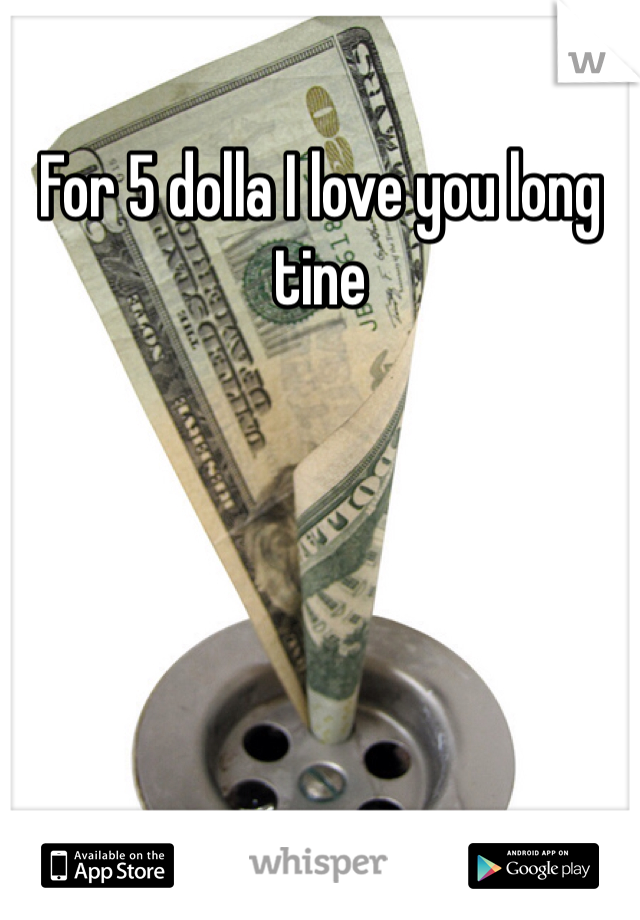 For 5 dolla I love you long tine