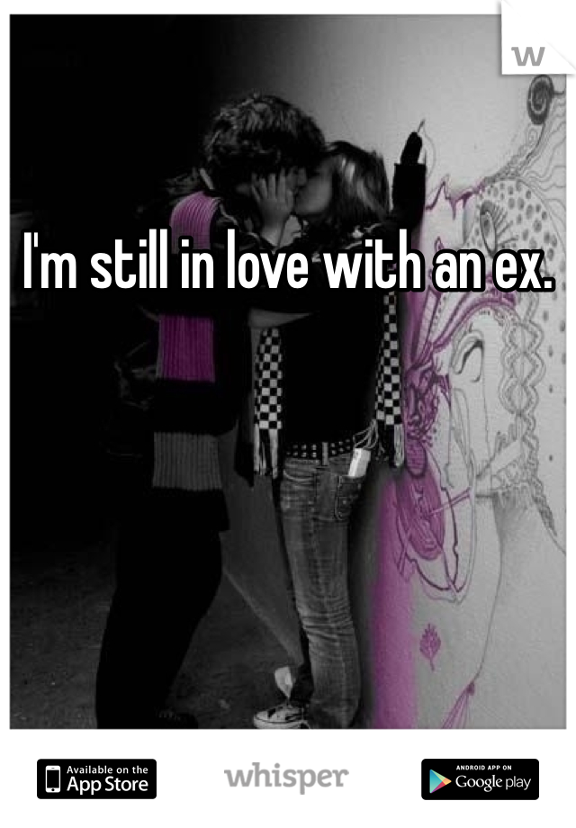 I'm still in love with an ex. 