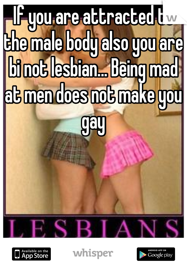 If you are attracted to the male body also you are bi not lesbian... Being mad at men does not make you gay