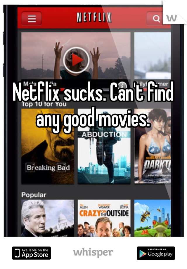 Netflix sucks. Can't find any good movies.