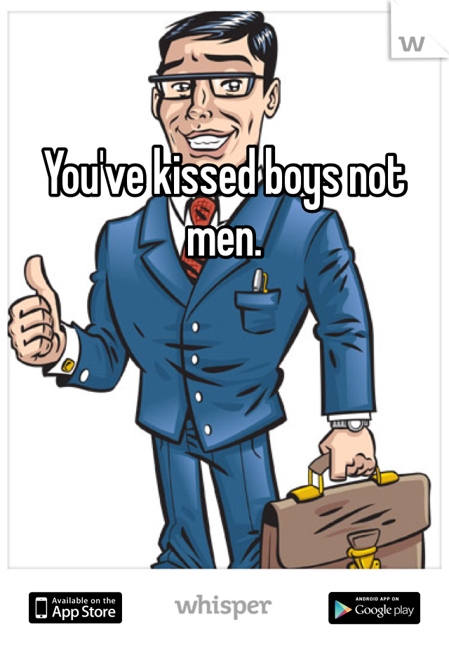 You've kissed boys not men.