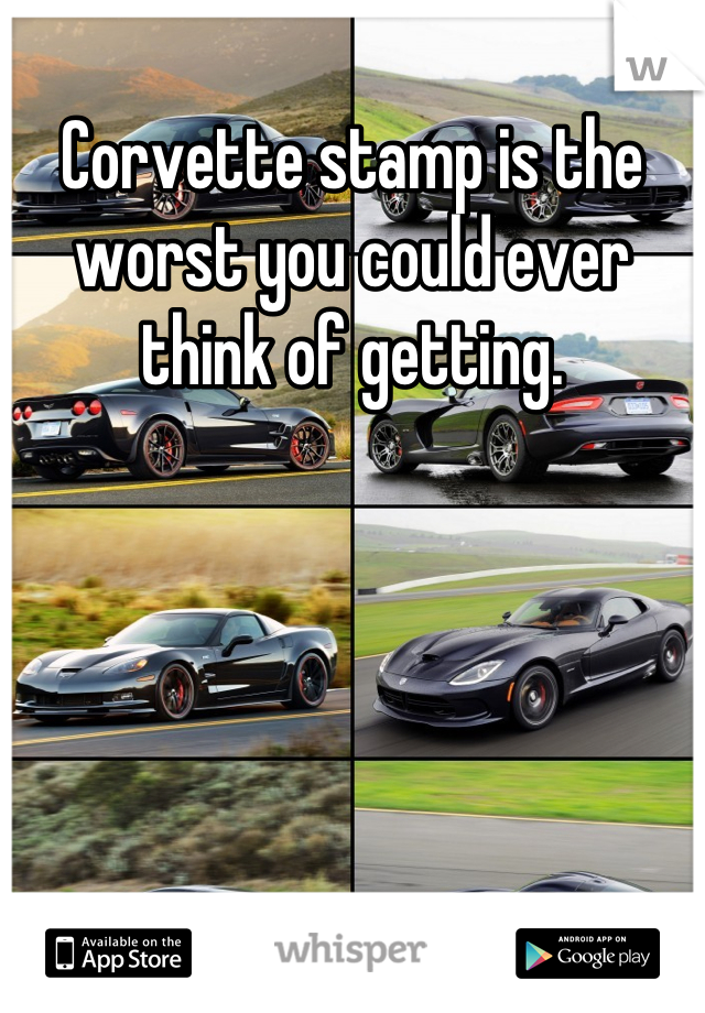 Corvette stamp is the worst you could ever think of getting.