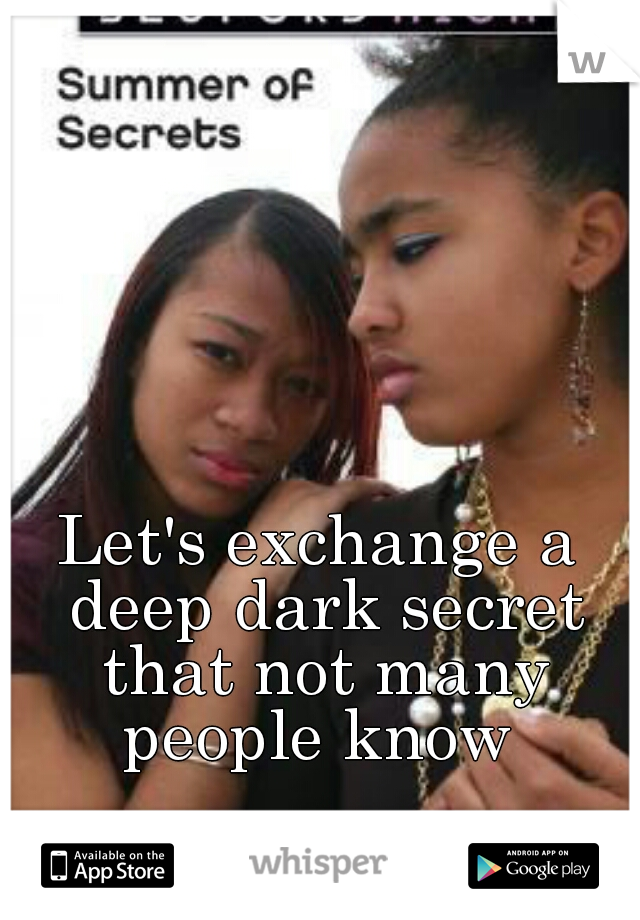 Let's exchange a deep dark secret that not many people know 