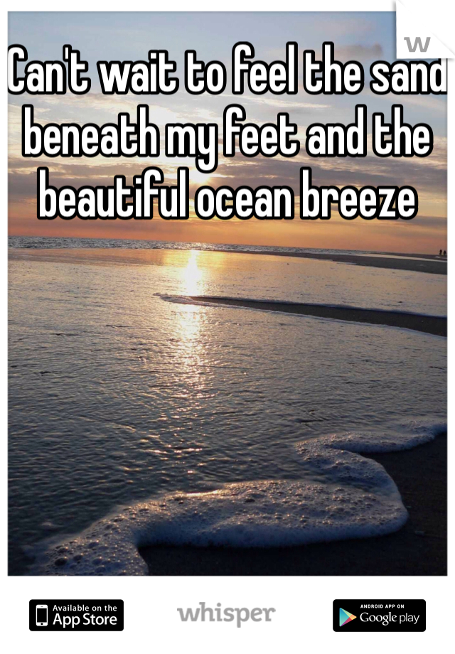 Can't wait to feel the sand beneath my feet and the beautiful ocean breeze