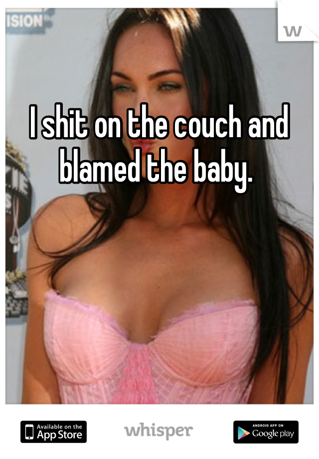I shit on the couch and blamed the baby. 
