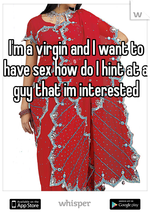 I'm a virgin and I want to have sex how do I hint at a guy that im interested 