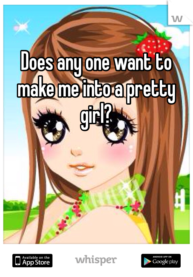 Does any one want to make me into a pretty girl?