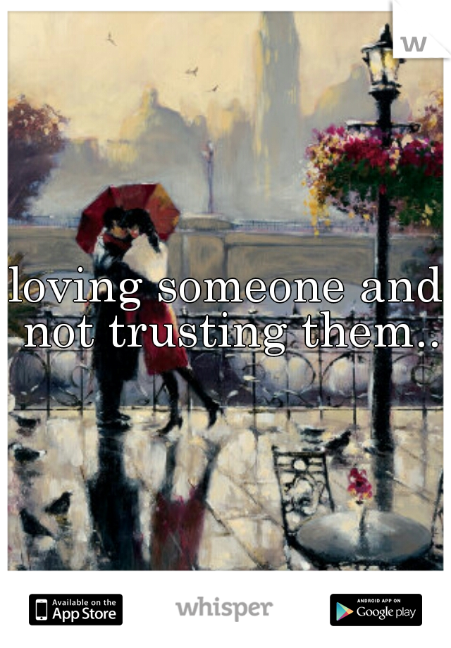 loving someone and not trusting them..