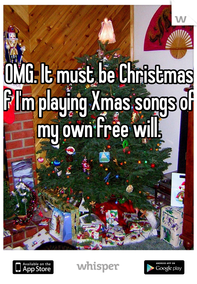 OMG. It must be Christmas if I'm playing Xmas songs of my own free will. 