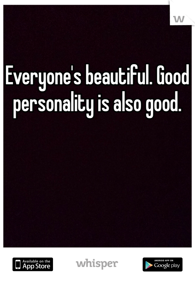 Everyone's beautiful. Good personality is also good. 