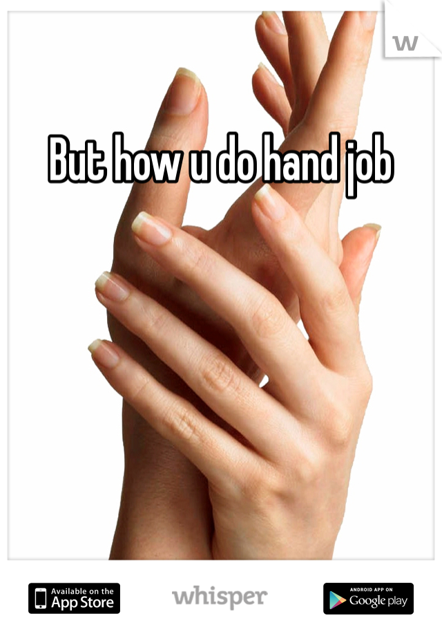 But how u do hand job 