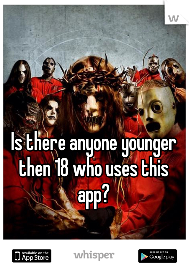 Is there anyone younger then 18 who uses this app?