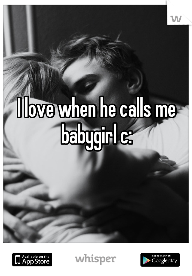 I love when he calls me babygirl c: