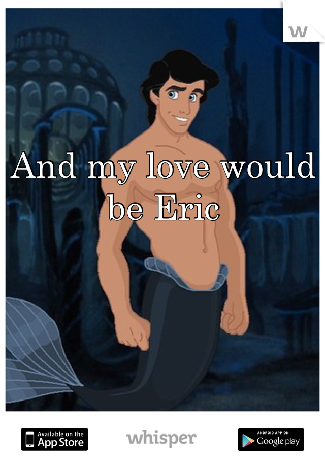 And my love would be Eric 