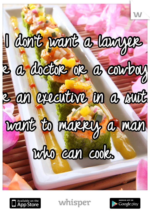 I don't want a lawyer or a doctor or a cowboy or an executive in a suit. I want to marry a man who can cook. 
