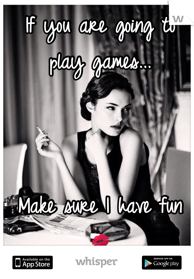 If you are going to play games...



Make sure I have fun 💋

