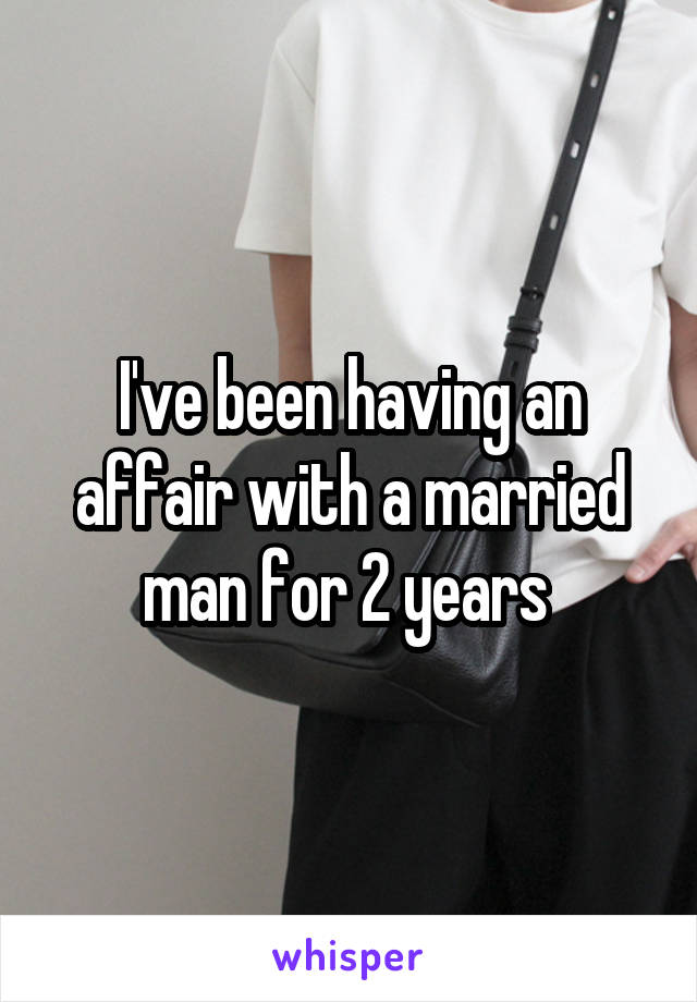I've been having an affair with a married man for 2 years 