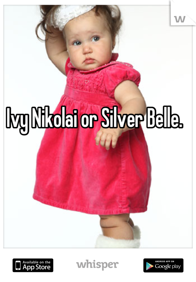 Ivy Nikolai or Silver Belle.