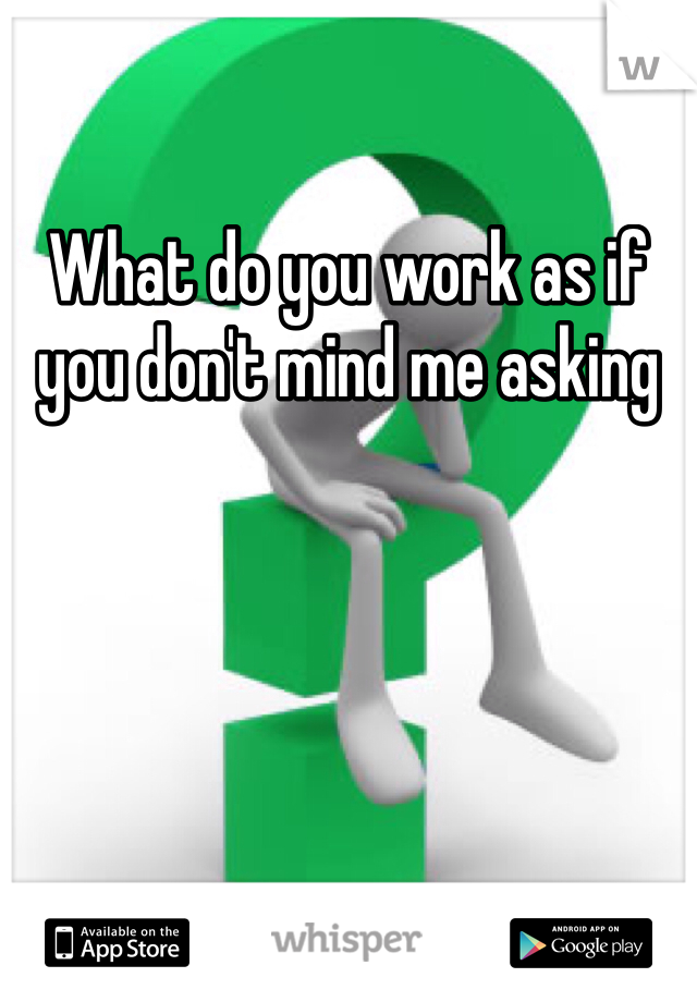 What do you work as if you don't mind me asking 