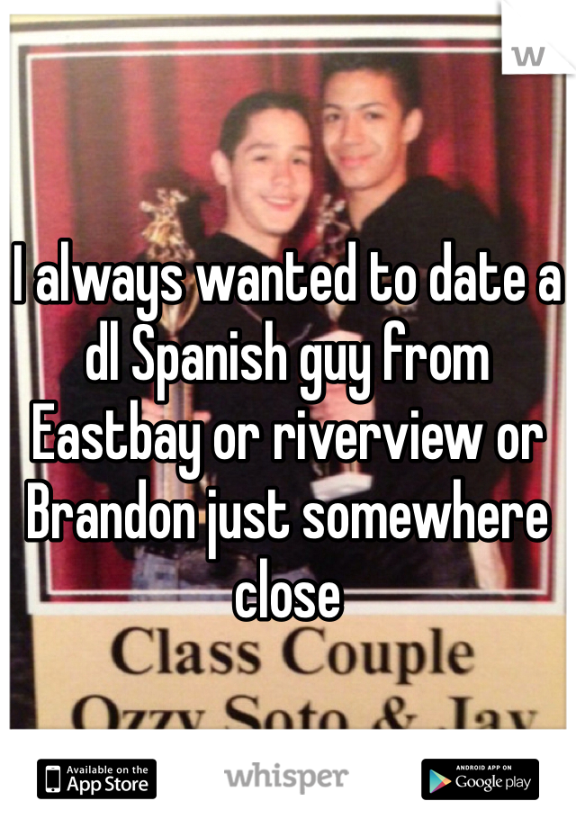 


I always wanted to date a dl Spanish guy from Eastbay or riverview or Brandon just somewhere close 