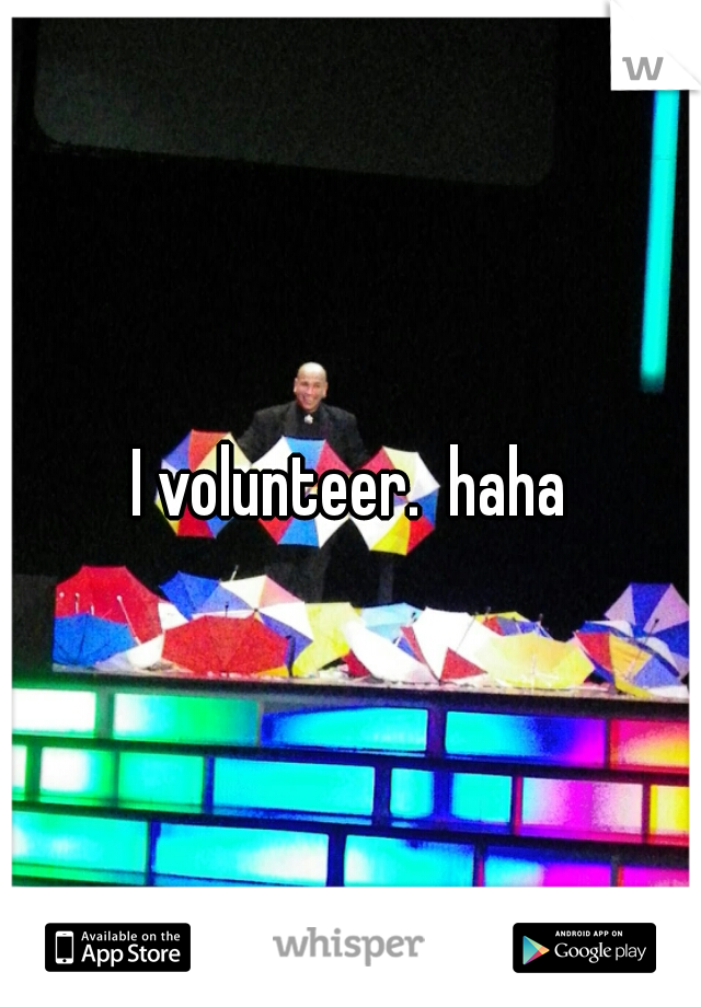 I volunteer.  haha