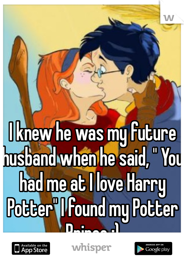 I knew he was my future husband when he said, " You had me at I love Harry Potter" I found my Potter Prince :)
